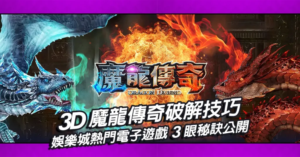 3D魔龍傳奇破解技巧，娛樂城熱門電子遊戲3眼秘訣公開