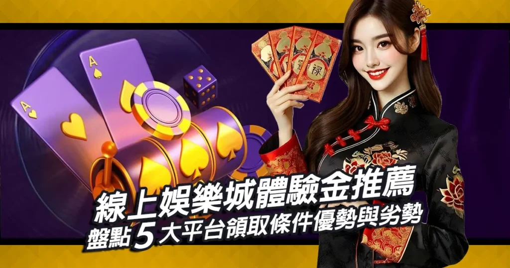 線上娛樂城體驗金推薦｜盤點五大平台領取條件優勢與劣勢